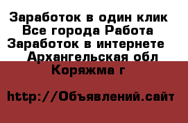 Заработок в один клик - Все города Работа » Заработок в интернете   . Архангельская обл.,Коряжма г.